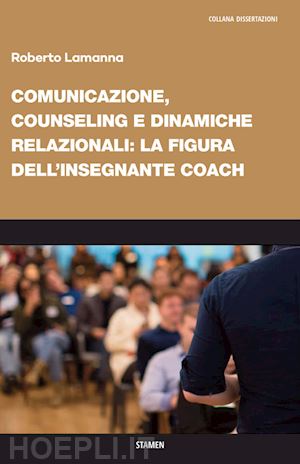 lamanna roberto - comunicazione, counseling e dinamiche relazionali: la figura dell'insegnante coach