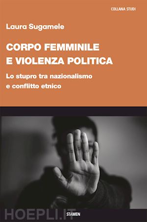 sugamele laura - corpo femminile e violenza politica. lo stupro tra nazionalismo e conflitto etnico