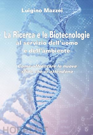 mazzei luigino - la ricerca e le biotecnologie al servizio dell'uomo e dell'ambiente. come affrontare le nuove sfide che ci attendono