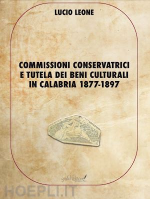 leone lucio - commissioni conservatrici e tutela dei beni culturali in calabria 1877-1897. ediz. per la scuola