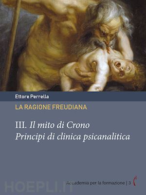 perrella ettore - la ragione freudiana. vol. 3: il mito di crono. principi di clinica psicanalitica