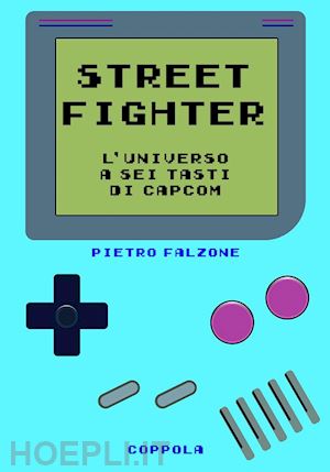 falzone pietro - street fighter. l'universo a sei tasti di capcom