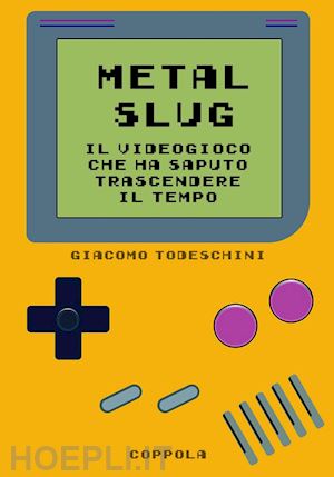 todeschini giacomo - metal slug. il videogioco che ha saputo trascendere il tempo