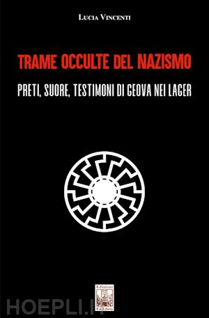 vincenti lucia - trame occulte del nazismo. preti, suore, testimoni di geova nei lager