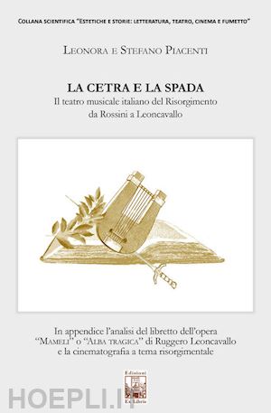 piacenti leonora; piacenti stefano - la cetra e la spada. il teatro musicale italiano del risorgimento da rossini a leoncavallo