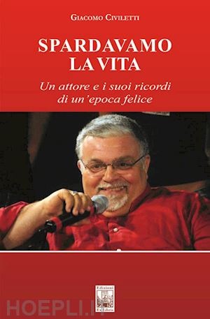 civiletti giacomo - spardavamo la vita. un attore e i suoi ricordi di un'epoca felice