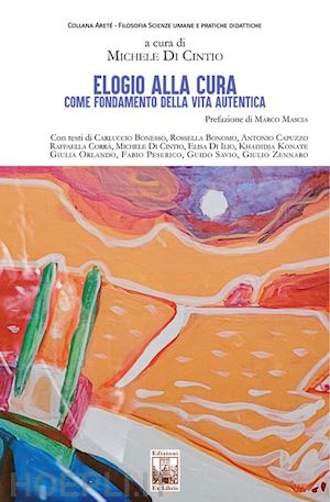 di cintio m.(curatore) - elogio alla cura come fondamento della vita autentica