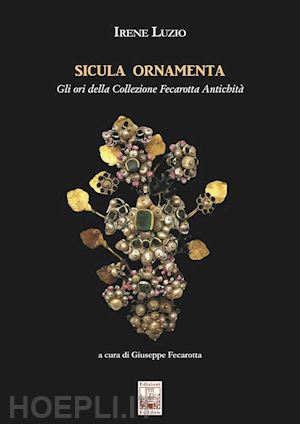 luzio irene; fecarotta g. (curatore) - sicula ornamenta. gli ori della collezione fecarotta antichita'