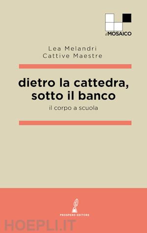 melandri lea; cattive maestre - dietro la cattedra, sotto il banco. il corpo a scuola