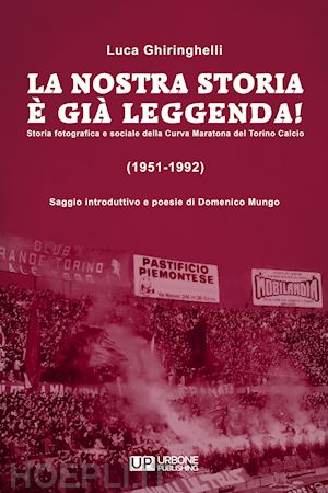 ghiringhelli luca - nostra storia e' gia' leggenda! storia fotografica e sociale della curva maraton