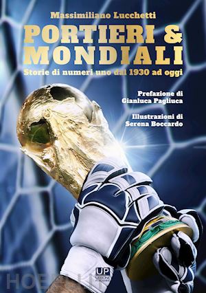 lucchetti massimiliano - portieri & mondiali. storie di numeri uno dal 1930 ad oggi