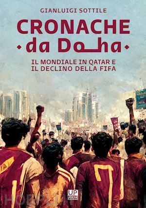 sottile gianluigi - cronache da doha. il mondiale del qatar e il declino della fifa