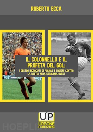 ecca roberto - colonnello e il profeta del gol. i destini incrociati di puskas e cruijff contro