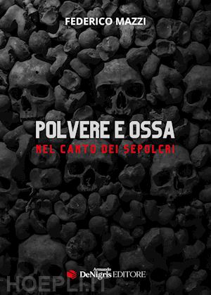 mazzi federico - polvere e ossa. nel canto dei sepolcri