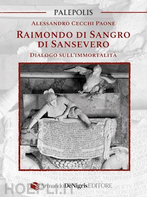 cecchi paone alessandro - raimondo di sangro di sansevero. dialogo sull'immortalità