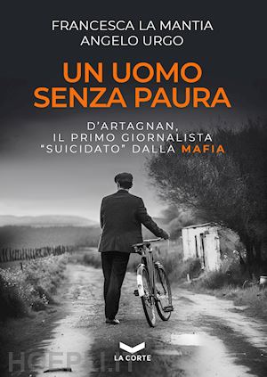 la mantia francesca; urgo angelo - un uomo senza paura. d'artagnan, il primo giornalista «suicidato» dalla mafia