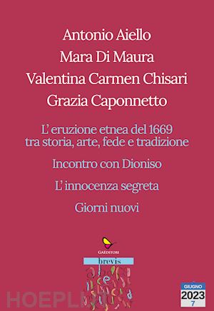 aiello antonio; di maura mara; chisari valentina carmen - l'eruzione etnea del 1669 tra storia, arte, fede e tradizione. incontro con dioniso. l'innocenza segreta. giorni nuovi