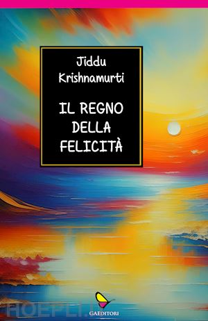 krishnamurti jiddu - il regno della felicità