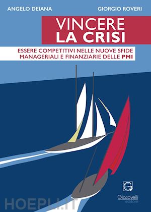 deiana angelo; roveri giorgio - vincere la crisi. essere competitivi nelle nuove sfide manageriali e finanziare delle pmi