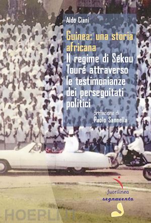 ciani aldo - guinea: una storia africana. il regime di sékou touré attraverso le testimonianze dei perseguitati politici