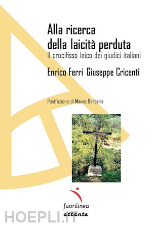 ferri enrico; cricenti giuseppe - alla ricerca della laicità perduta. il crocifisso laico dei giudici italiani