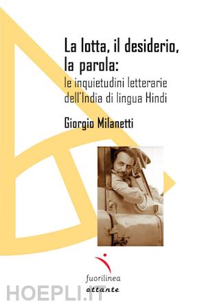 milanetti giorgio - la lotta, il desiderio, la parola: le inquietudini letterarie dell'india di lingua hindi