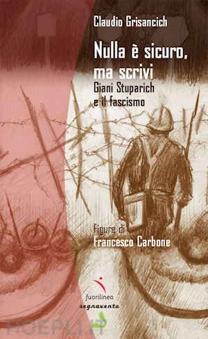 grisancich claudio - nulla e' sicuro, ma scrivi. giani stuparich e il fascismo. ediz. illustrata