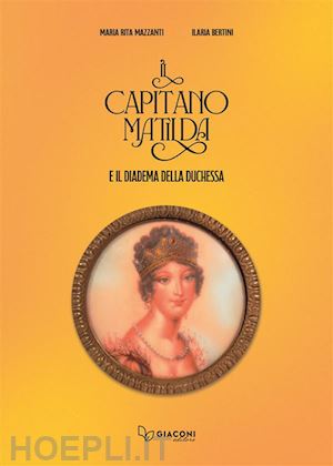 mazzanti maria rita; bertini ilaria - il capitano matilda e il diadema della duchessa