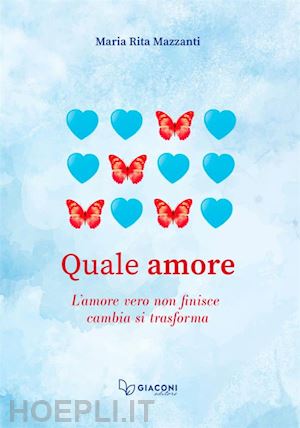 mazzanti maria rita - quale amore. l'amore vero non finisce. cambia. si trasforma