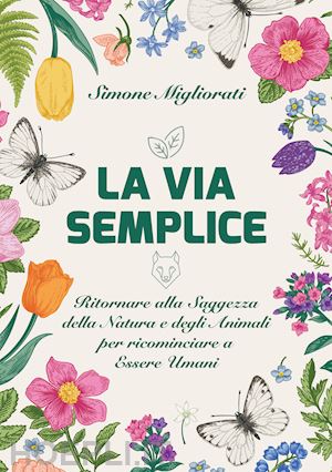 migliorati simone - via semplice. ritornare alla saggezza della natura e degli animali per ricominci