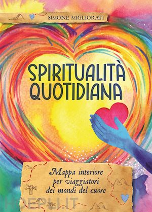 migliorati simone - spiritualità quotidiana. mappa interiore per viaggiatori dei mondi del cuore