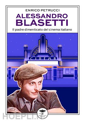 petrucci enrico - alessandro blasetti. il padre dimenticato del cinema italiano