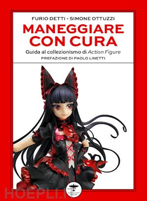 detti furio; ottuzzi simone - maneggiare con cura. guida al collezionismo di action figure