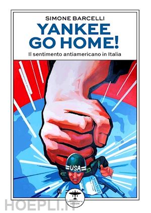 barcelli simone - yankee go home! il sentimento antiamericano in italia