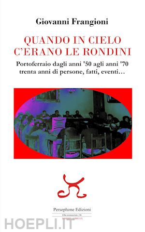 frangioni giovanni - quando in cielo c'erano le rondini. portoferraio dagli anni '50 agli anni '70, trenta anni di persone, fatti, eventi...