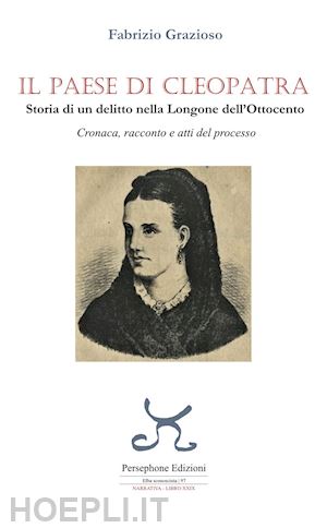 grazioso fabrizio - il paese di cleopatra. storia di un delitto nella longone dell'ottocento. cronaca, racconto e atti del processo