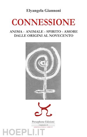 giannoni elyangela - connessione. anima-animale-spirito-amore. dalle origini al novecento