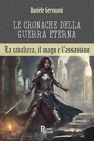 gervasoni daniele - le cronache della guerra eterna. la cavaliera, il mago e l'assassino