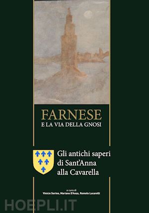 serino v. (curatore); d'anza m. (curatore); lucarelli r. (curatore) - farnese e la via della gnosi. gli antichi saperi di sant'anna alla cavarella