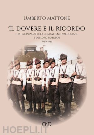 mattone umberto - il dovere e il ricordo. testimonianze di ex combattenti valdostani e dei loro familiari (1940-1945)