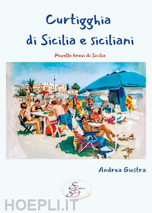 giostra andrea - curtigghia di sicilia e siciliani. novelle brevi di sicilia