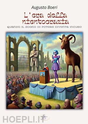 boeri augusto - l'era della nientocrazia. quando il sogno di potere diventa incubo