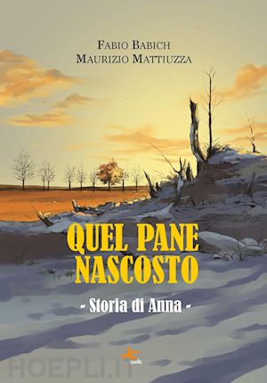 babich fabio; mattiuzza maurizio - quel pane nascosto. storia di anna