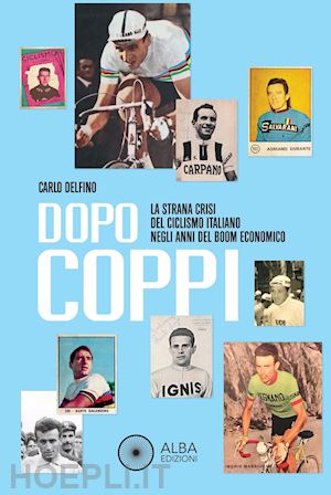 delfino carlo - dopo coppi. la strana crisi del ciclismo italiano negli anni del boom economico