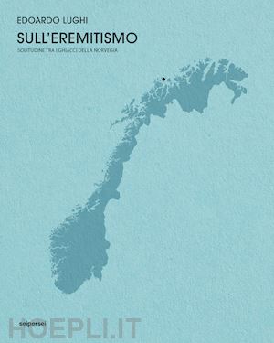 lughi edoardo - sull'eremitismo. solitudine tra i ghiacci della norvegia