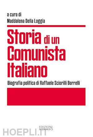 della loggia m.(curatore) - storia di un comunista italiano. biografia politica di raffaele sciorilli borrelli