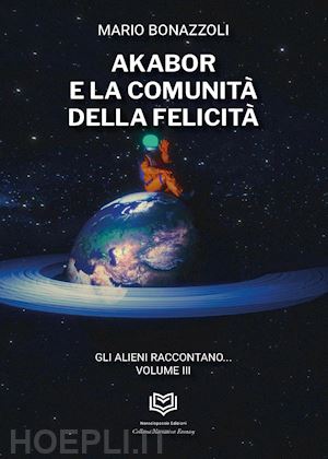 bonazzoli mario - akabor e la comunità della felicità. gli alieni raccontano. vol. 3