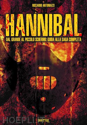 antoniazzi riccardo - hannibal. dal grande al piccolo schermo. guida alla saga completa