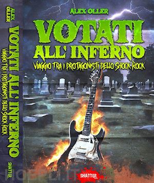 alex oller - votati all'inferno. viaggio tra i protagonisti dello shock rock