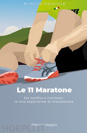 calegaro pietro - le 11 maratone. da neofita a ironman: le mie esperienze da maratoneta